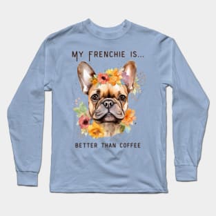 Frenchie Coffee - My Frenchie is Better Than Coffee Long Sleeve T-Shirt